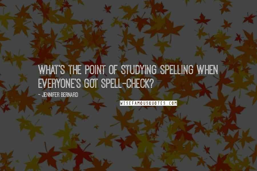 Jennifer Bernard Quotes: What's the point of studying spelling when everyone's got spell-check?