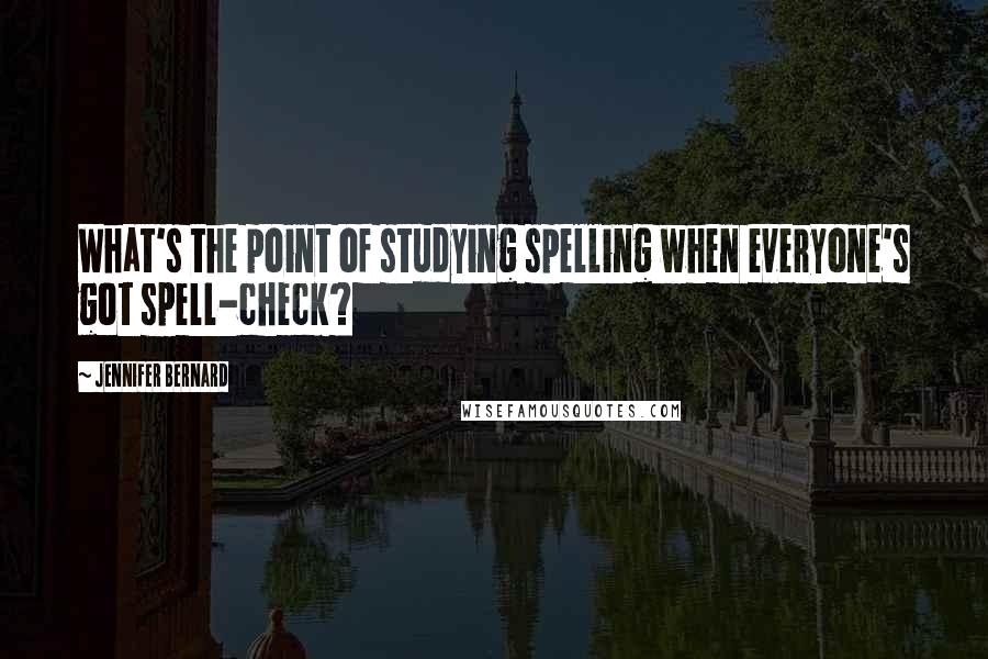 Jennifer Bernard Quotes: What's the point of studying spelling when everyone's got spell-check?