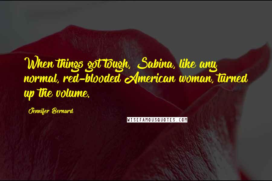 Jennifer Bernard Quotes: When things got tough, Sabina, like any normal, red-blooded American woman, turned up the volume.