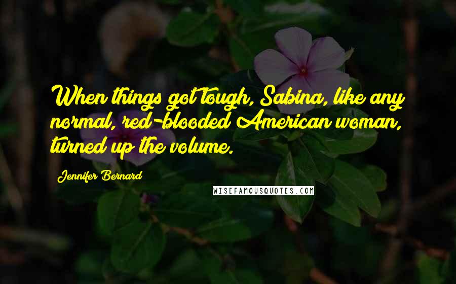 Jennifer Bernard Quotes: When things got tough, Sabina, like any normal, red-blooded American woman, turned up the volume.