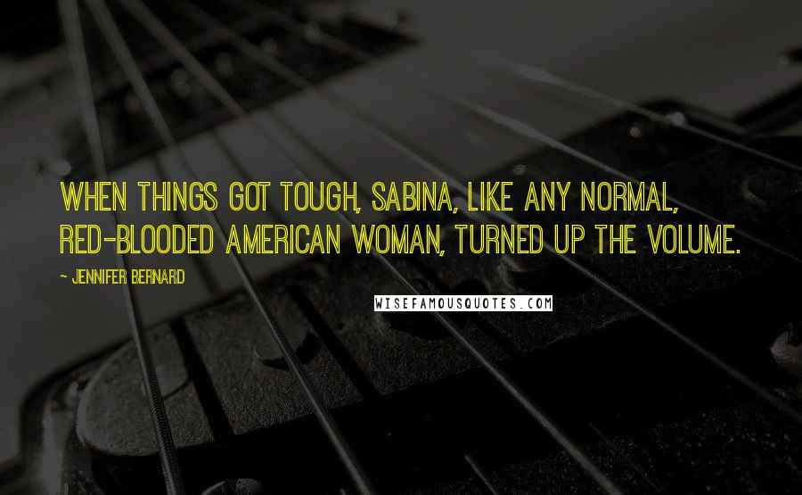 Jennifer Bernard Quotes: When things got tough, Sabina, like any normal, red-blooded American woman, turned up the volume.