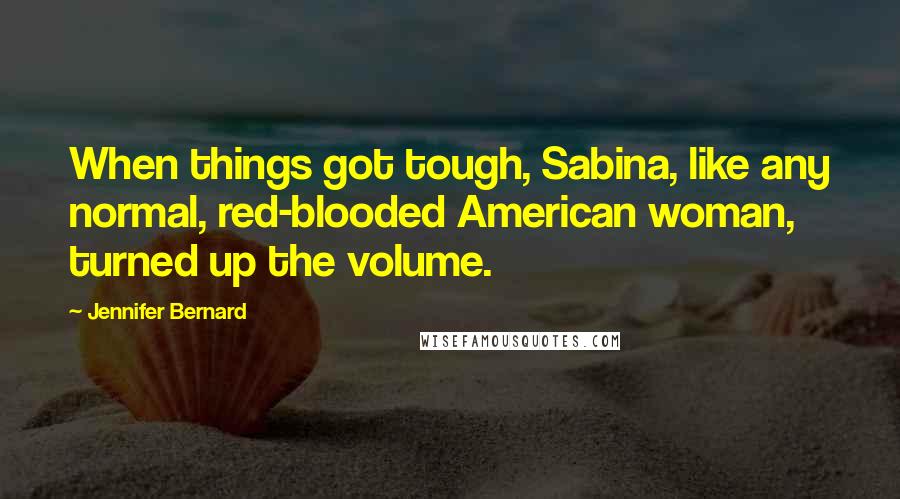 Jennifer Bernard Quotes: When things got tough, Sabina, like any normal, red-blooded American woman, turned up the volume.