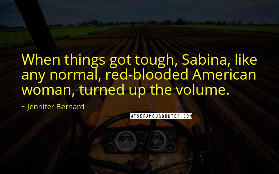 Jennifer Bernard Quotes: When things got tough, Sabina, like any normal, red-blooded American woman, turned up the volume.