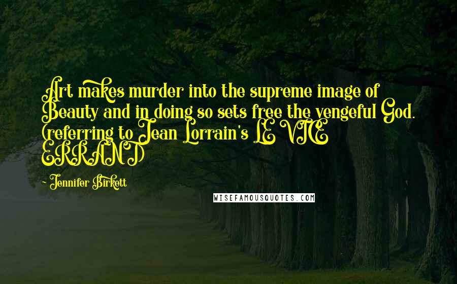 Jennifer Birkett Quotes: Art makes murder into the supreme image of Beauty and in doing so sets free the vengeful God. (referring to Jean Lorrain's LE VICE ERRANT)
