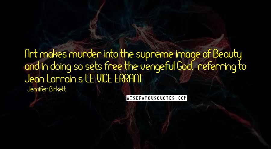 Jennifer Birkett Quotes: Art makes murder into the supreme image of Beauty and in doing so sets free the vengeful God. (referring to Jean Lorrain's LE VICE ERRANT)