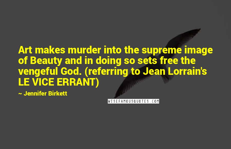 Jennifer Birkett Quotes: Art makes murder into the supreme image of Beauty and in doing so sets free the vengeful God. (referring to Jean Lorrain's LE VICE ERRANT)