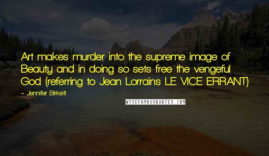 Jennifer Birkett Quotes: Art makes murder into the supreme image of Beauty and in doing so sets free the vengeful God. (referring to Jean Lorrain's LE VICE ERRANT)