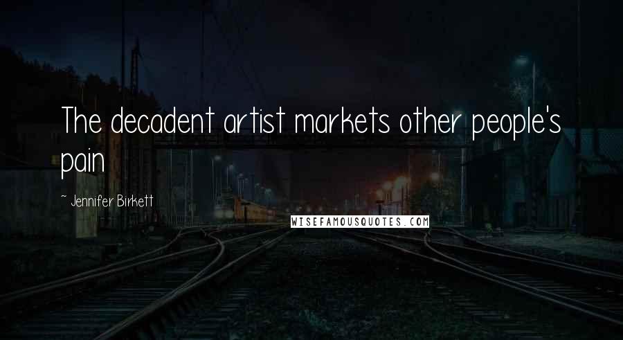 Jennifer Birkett Quotes: The decadent artist markets other people's pain