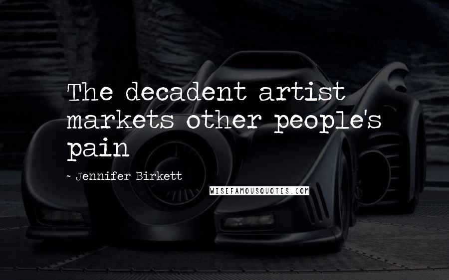 Jennifer Birkett Quotes: The decadent artist markets other people's pain