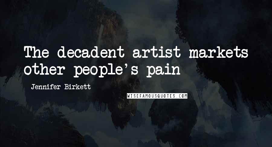 Jennifer Birkett Quotes: The decadent artist markets other people's pain