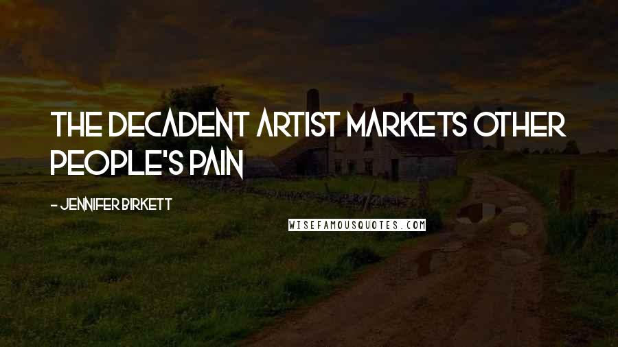 Jennifer Birkett Quotes: The decadent artist markets other people's pain