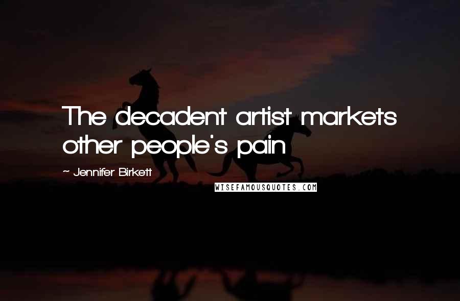 Jennifer Birkett Quotes: The decadent artist markets other people's pain