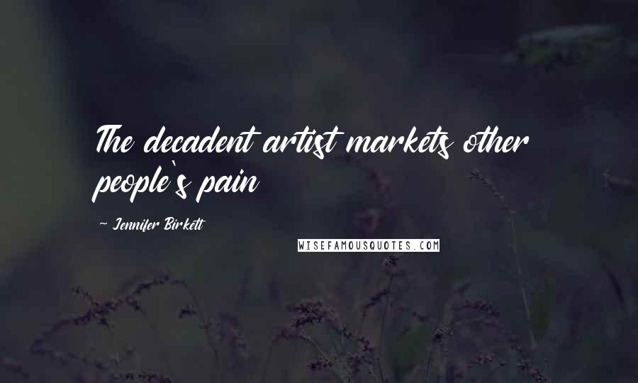 Jennifer Birkett Quotes: The decadent artist markets other people's pain