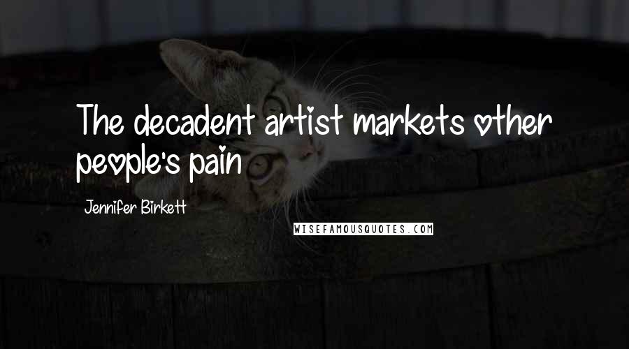 Jennifer Birkett Quotes: The decadent artist markets other people's pain