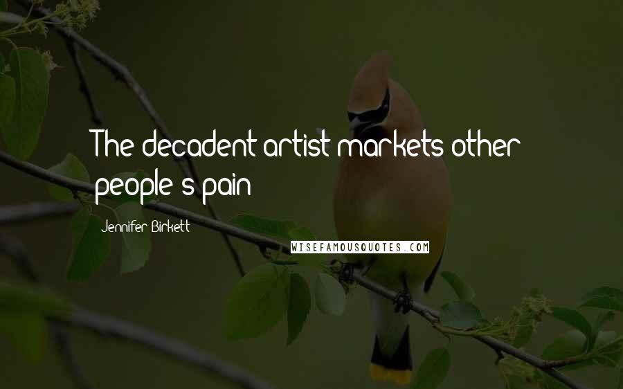 Jennifer Birkett Quotes: The decadent artist markets other people's pain