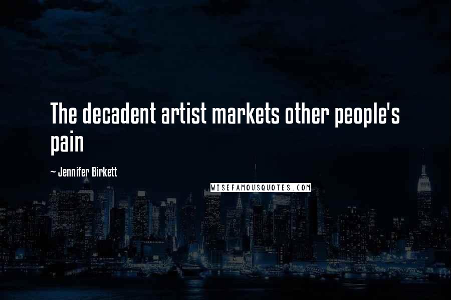 Jennifer Birkett Quotes: The decadent artist markets other people's pain