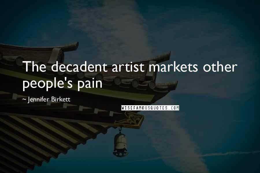 Jennifer Birkett Quotes: The decadent artist markets other people's pain