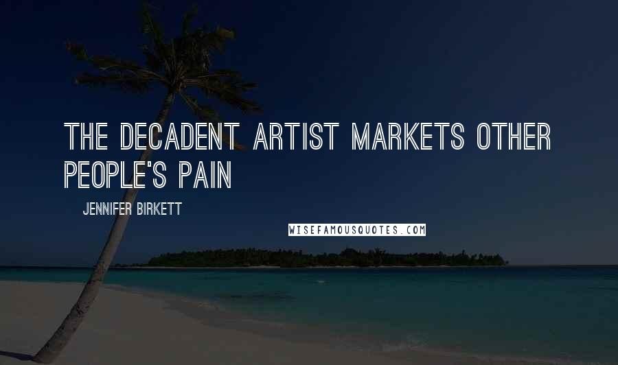 Jennifer Birkett Quotes: The decadent artist markets other people's pain