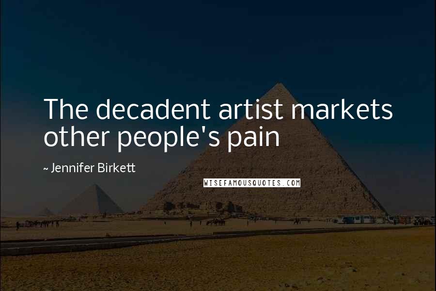 Jennifer Birkett Quotes: The decadent artist markets other people's pain