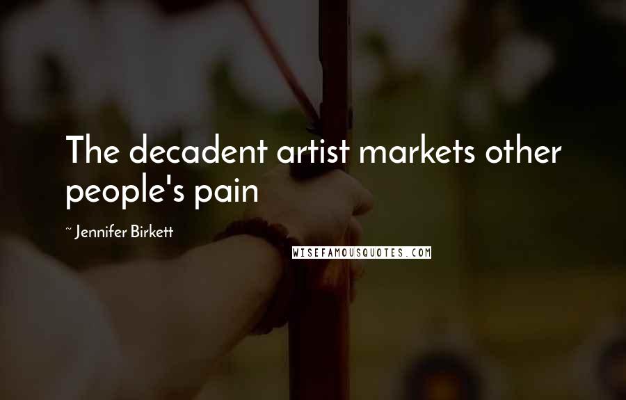 Jennifer Birkett Quotes: The decadent artist markets other people's pain