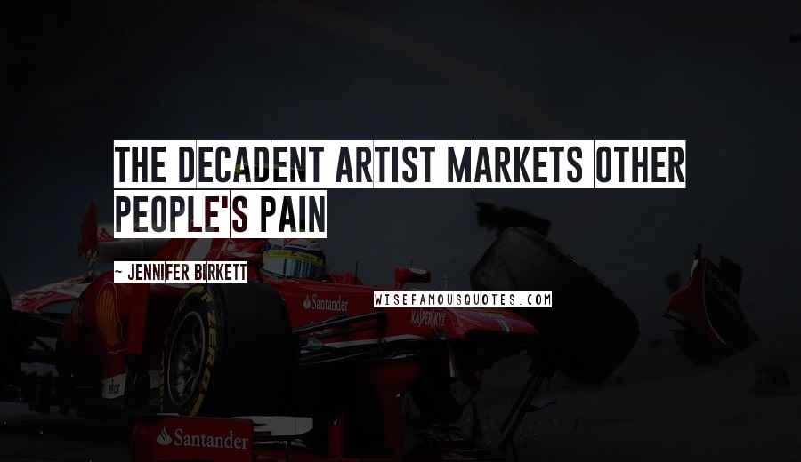 Jennifer Birkett Quotes: The decadent artist markets other people's pain