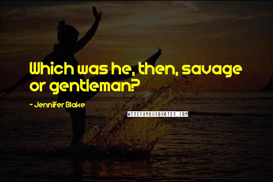 Jennifer Blake Quotes: Which was he, then, savage or gentleman?