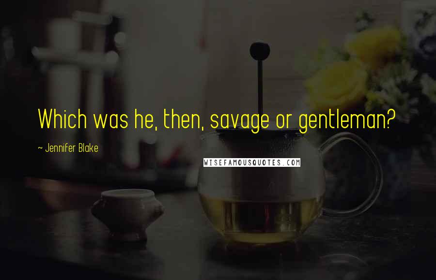 Jennifer Blake Quotes: Which was he, then, savage or gentleman?