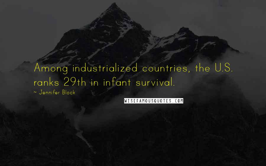 Jennifer Block Quotes: Among industrialized countries, the U.S. ranks 29th in infant survival.