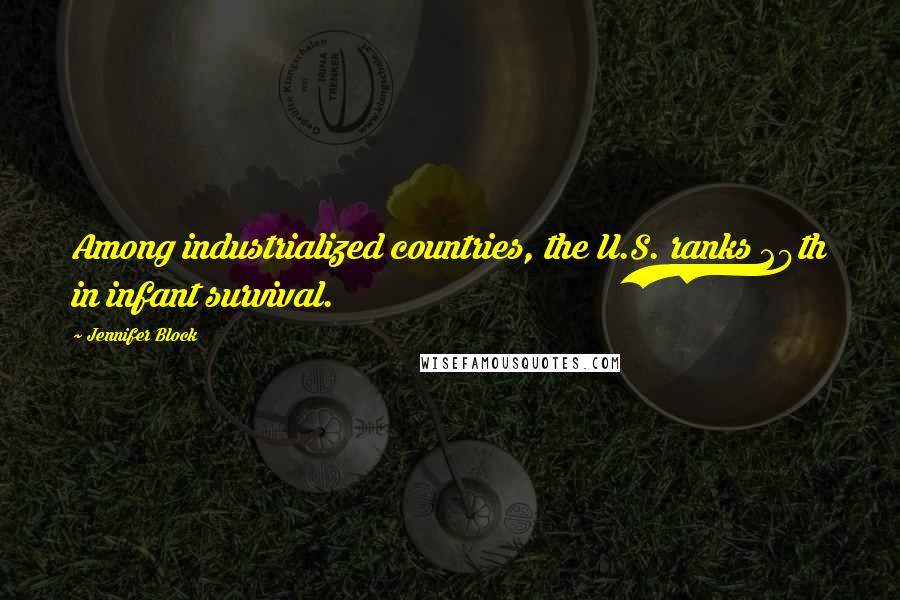 Jennifer Block Quotes: Among industrialized countries, the U.S. ranks 29th in infant survival.