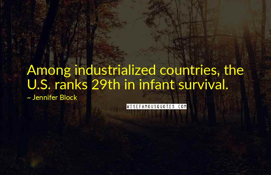 Jennifer Block Quotes: Among industrialized countries, the U.S. ranks 29th in infant survival.