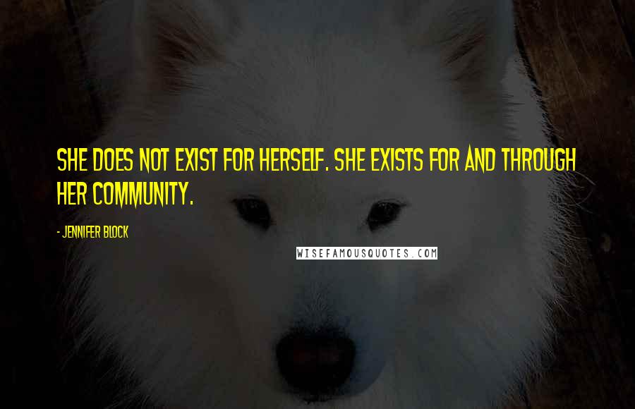 Jennifer Block Quotes: She does not exist for herself. She exists for and through her community.