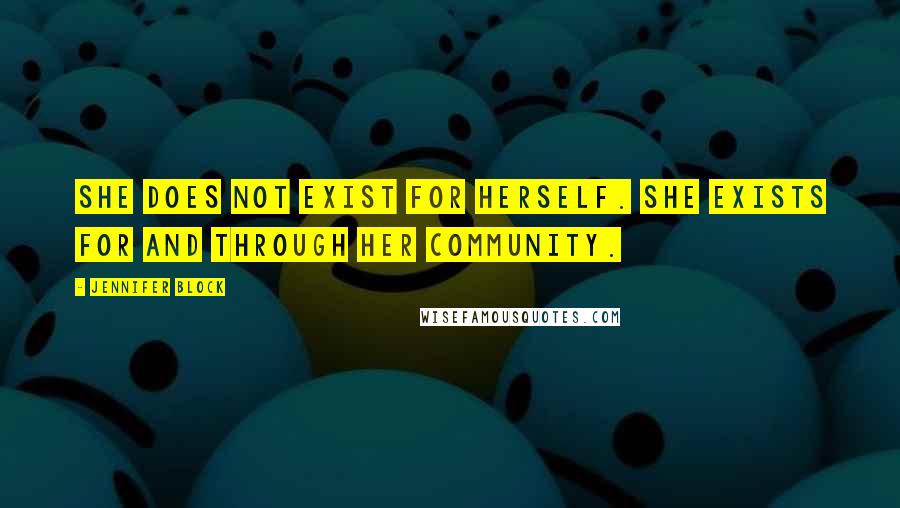 Jennifer Block Quotes: She does not exist for herself. She exists for and through her community.