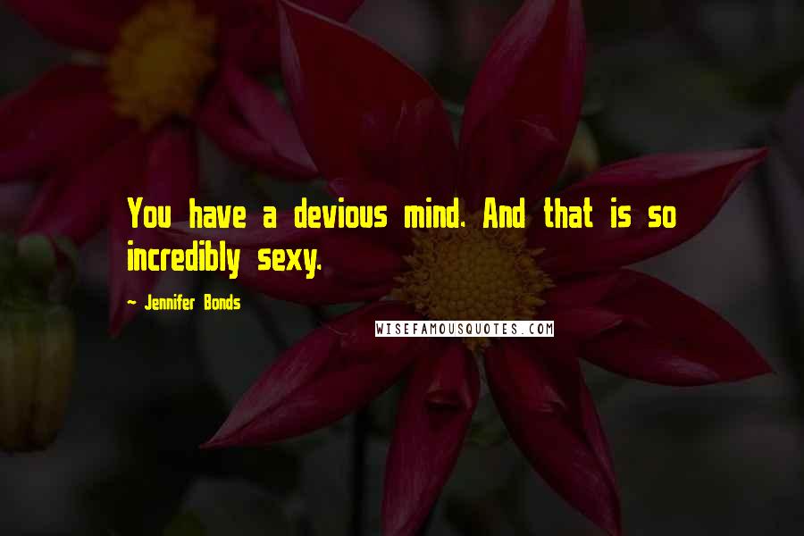 Jennifer Bonds Quotes: You have a devious mind. And that is so incredibly sexy.