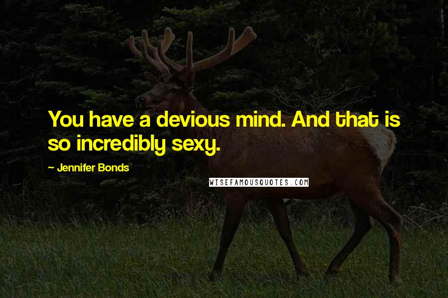 Jennifer Bonds Quotes: You have a devious mind. And that is so incredibly sexy.