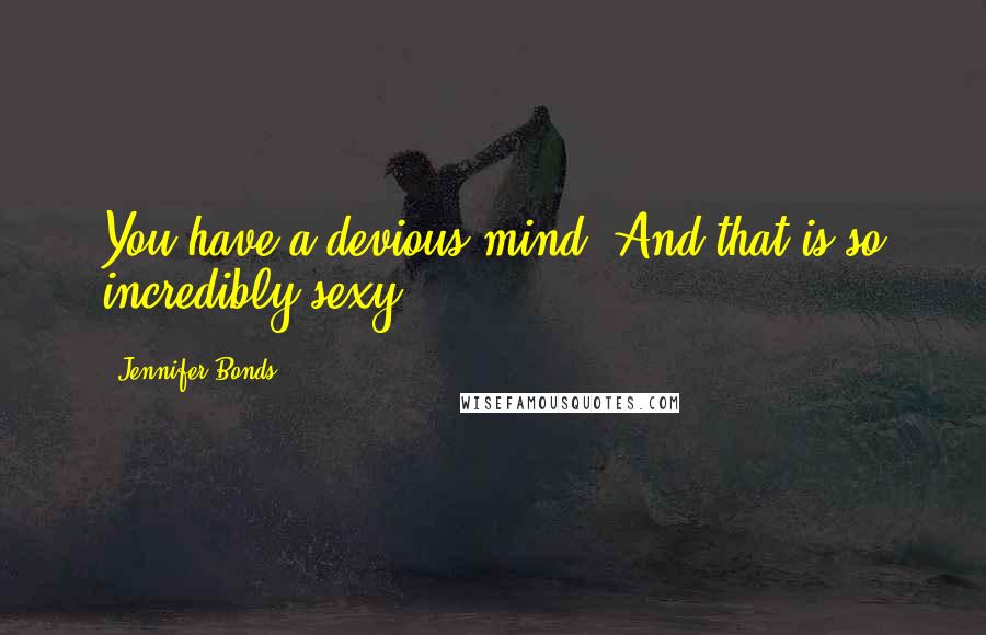 Jennifer Bonds Quotes: You have a devious mind. And that is so incredibly sexy.