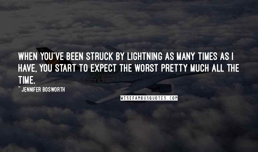 Jennifer Bosworth Quotes: When you've been struck by lightning as many times as I have, you start to expect the worst pretty much all the time.