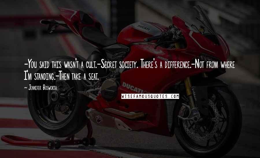 Jennifer Bosworth Quotes: -You said this wasn't a cult.-Secret society. There's a difference.-Not from where I'm standing.-Then take a seat.