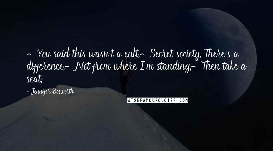 Jennifer Bosworth Quotes: -You said this wasn't a cult.-Secret society. There's a difference.-Not from where I'm standing.-Then take a seat.