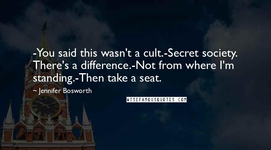 Jennifer Bosworth Quotes: -You said this wasn't a cult.-Secret society. There's a difference.-Not from where I'm standing.-Then take a seat.