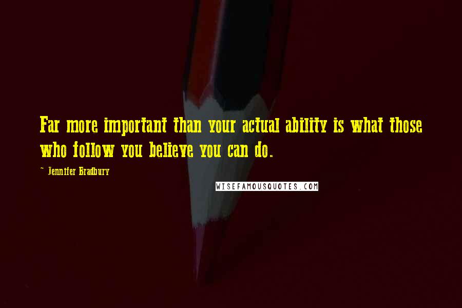 Jennifer Bradbury Quotes: Far more important than your actual ability is what those who follow you believe you can do.