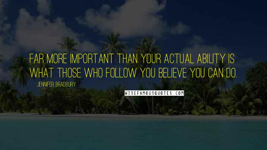 Jennifer Bradbury Quotes: Far more important than your actual ability is what those who follow you believe you can do.