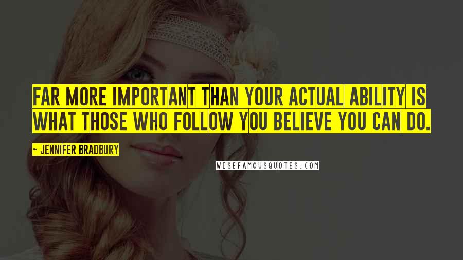 Jennifer Bradbury Quotes: Far more important than your actual ability is what those who follow you believe you can do.