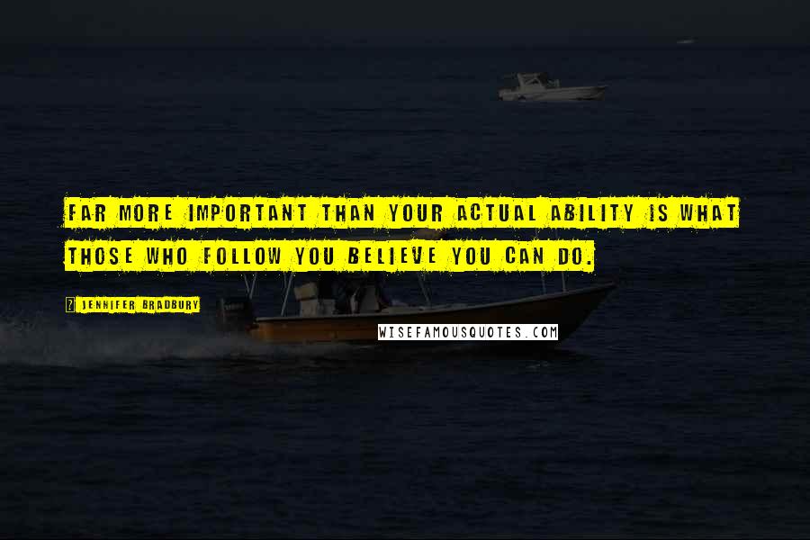 Jennifer Bradbury Quotes: Far more important than your actual ability is what those who follow you believe you can do.