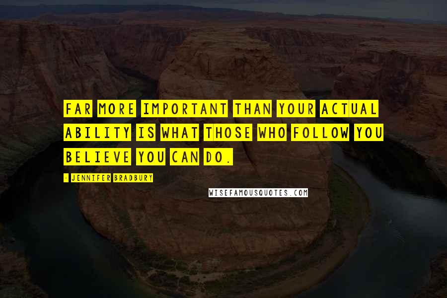 Jennifer Bradbury Quotes: Far more important than your actual ability is what those who follow you believe you can do.