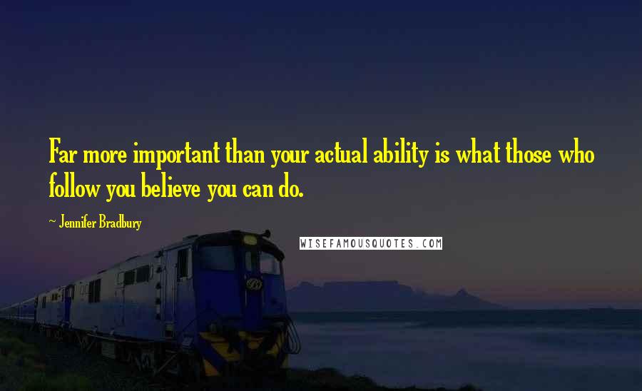 Jennifer Bradbury Quotes: Far more important than your actual ability is what those who follow you believe you can do.