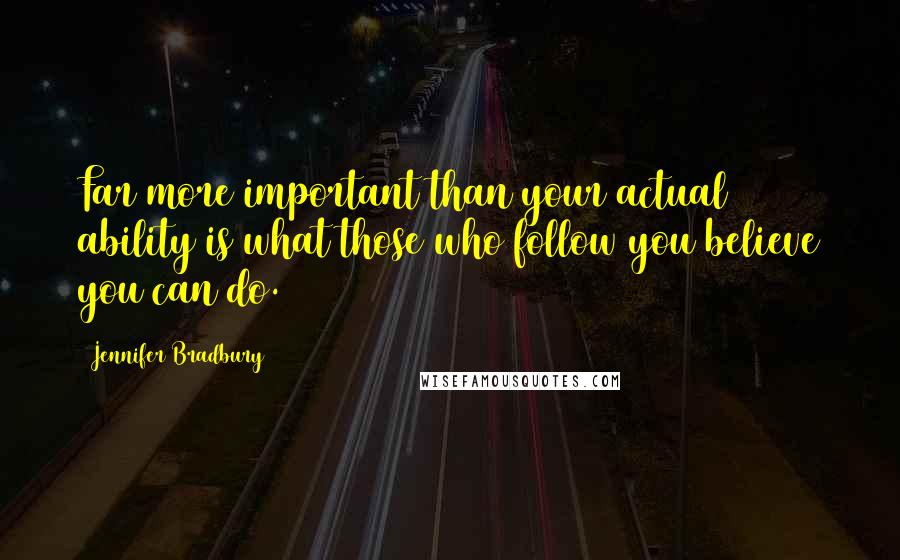 Jennifer Bradbury Quotes: Far more important than your actual ability is what those who follow you believe you can do.