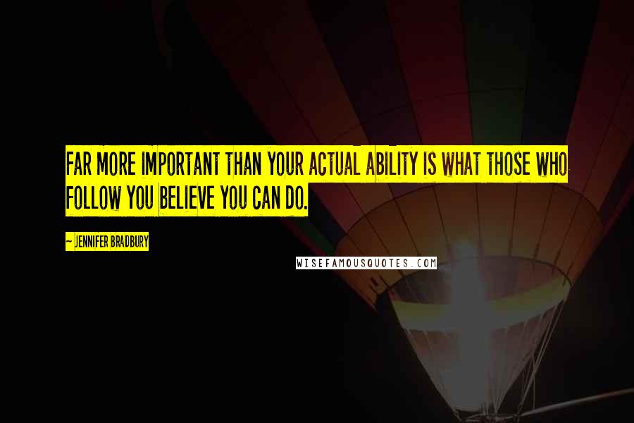 Jennifer Bradbury Quotes: Far more important than your actual ability is what those who follow you believe you can do.