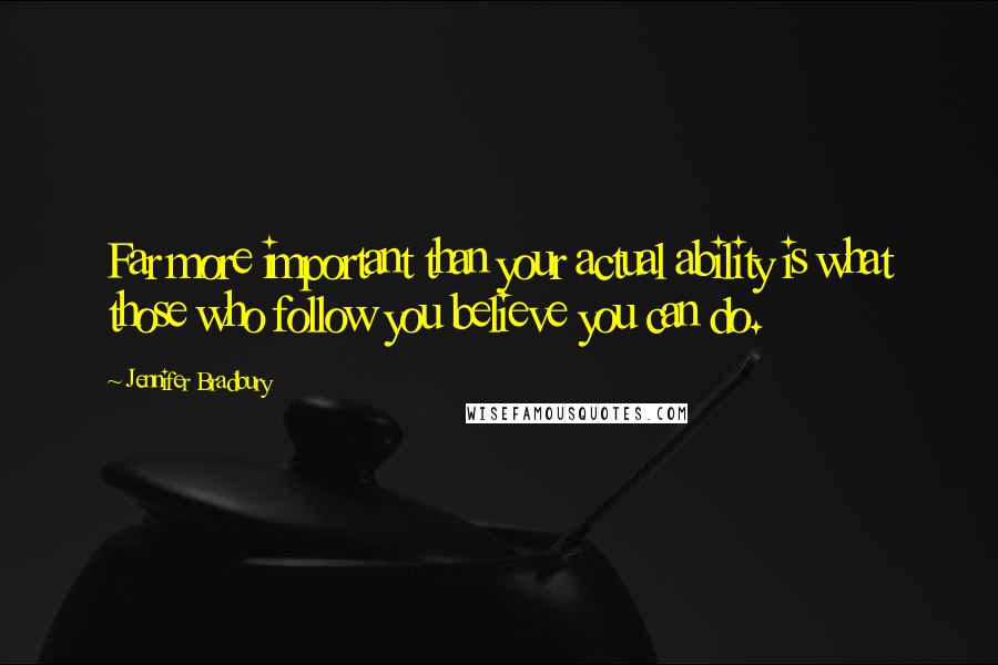 Jennifer Bradbury Quotes: Far more important than your actual ability is what those who follow you believe you can do.