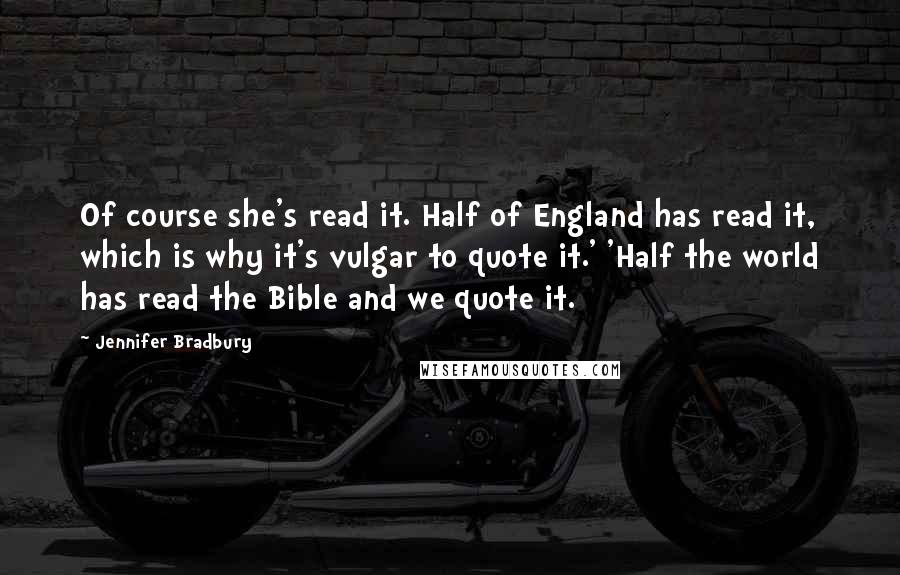 Jennifer Bradbury Quotes: Of course she's read it. Half of England has read it, which is why it's vulgar to quote it.' 'Half the world has read the Bible and we quote it.