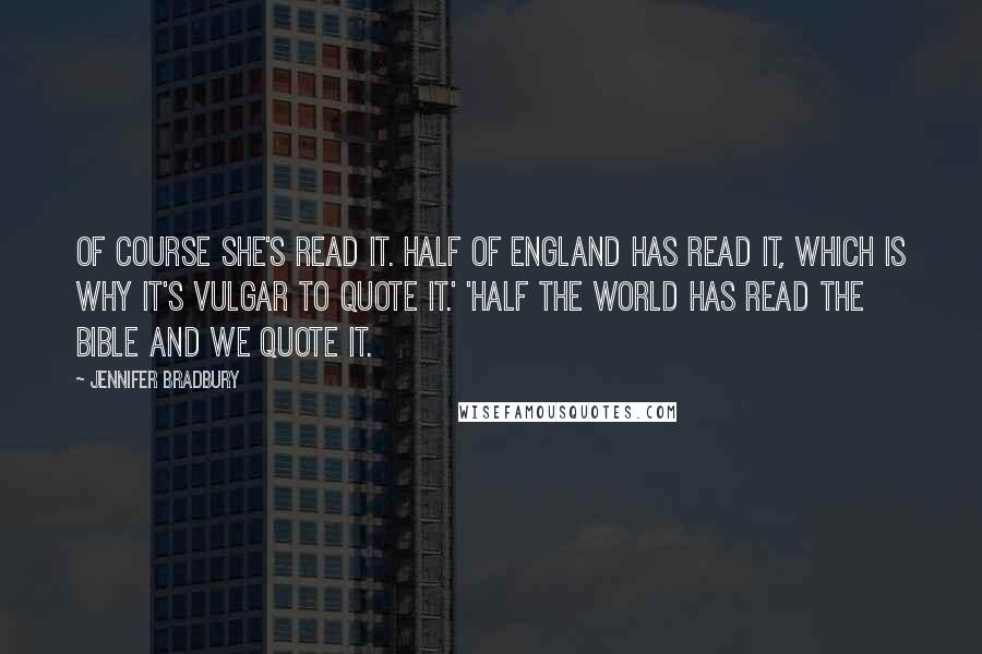 Jennifer Bradbury Quotes: Of course she's read it. Half of England has read it, which is why it's vulgar to quote it.' 'Half the world has read the Bible and we quote it.